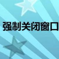 强制关闭窗口的方法（强制关闭窗口快捷键）