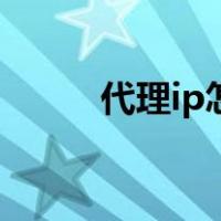 代理ip怎么买（代理ip怎么使用）