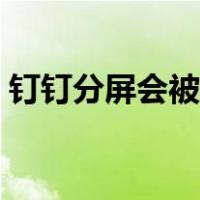 钉钉分屏会被识别吗（钉钉分屏会被发现吗）