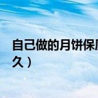 自己做的月饼保质期一般多久（自己做的月饼保质期一般多久）