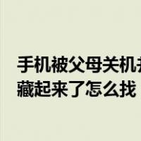 手机被父母关机并藏起来了怎么找回来（手机被父母关机并藏起来了怎么找）