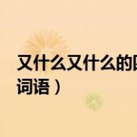 又什么又什么的四字词语一年级上册（又什么又什么的四字词语）