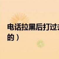 电话拉黑后打过去是怎样的提示（电话拉黑后打过去是怎样的）