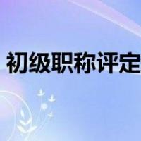 初级职称评定工作经历（专业工作经历职称）