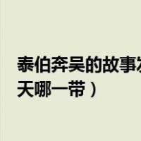 泰伯奔吴的故事发生在今天哪儿（泰伯奔吴的故事发生在今天哪一带）