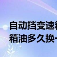 自动挡变速箱油多久换一次8at（自动挡变速箱油多久换一次）