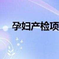 孕妇产检项目时间表（孕妇产检假规定）