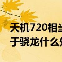 天机720相当于骁龙什么配置（天机720相当于骁龙什么处理器）