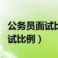 公务员面试比例3:1和5:1哪个好考（公务员面试比例）
