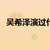 吴希泽演过什么（吴希泽演过什么电视剧）