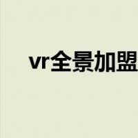 vr全景加盟费用明细（vr全景制作费用）