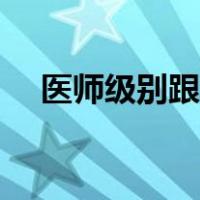 医师级别跟职称一样吗（医师级别划分）