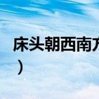 床头朝西南方怎么补救（床头朝西南方向好吗）