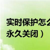 实时保护怎么永久关闭家庭版（实时保护怎么永久关闭）