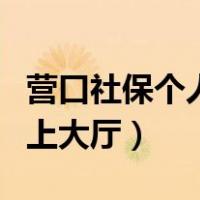 营口社保个人网上办事大厅（营口社保个人网上大厅）