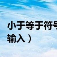 小于等于符号是什么样的（小于等于符号怎么输入）