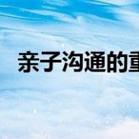亲子沟通的重要性（亲子沟通的重要意义）