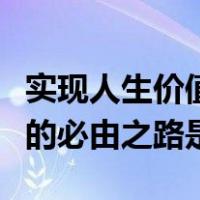 实现人生价值的最根本途径是（实现人生价值的必由之路是）