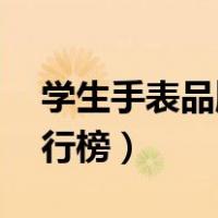 学生手表品牌排行榜10强（学生手表品牌排行榜）
