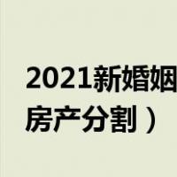 2021新婚姻法房子增值部分（2021新婚姻法房产分割）