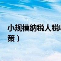小规模纳税人税收优惠政策大全（小规模纳税人税收优惠政策）