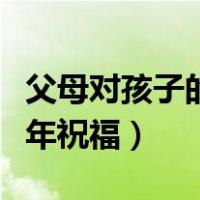 父母对孩子的新年祝福视频（父母对孩子的新年祝福）