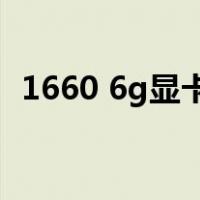 1660 6g显卡参数（1660 6g 显卡怎么样）