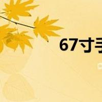 67寸手机的长宽是多少厘米？
