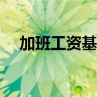 加班工资基数如何确定（加班工资规定）