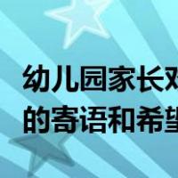幼儿园家长对孩子的寄语（幼儿园家长对孩子的寄语和希望）