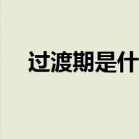 过渡期是什么意思（过渡期是什么意思）