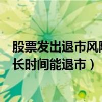股票发出退市风险提示要卖吗（股票实行退市风险警示后多长时间能退市）