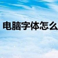 电脑字体怎么变大变黑（电脑字体怎么变大）