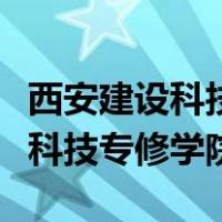 西安建设科技专修学院是什么学校（西安建设科技专修学院）