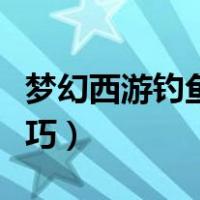 梦幻西游钓鱼技巧口诀大全（梦幻西游钓鱼技巧）