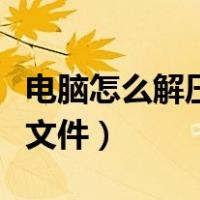 电脑怎么解压文件并下载安装（电脑怎么解压文件）