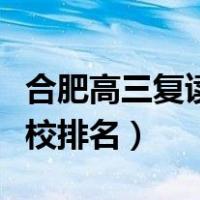 合肥高三复读学校哪个最好（合肥高三复读学校排名）