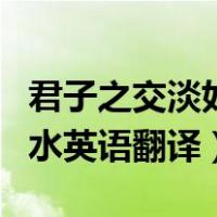 君子之交淡如水英文名句翻译（君子之交淡如水英语翻译）