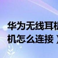 华为无线耳机怎么连接手机蓝牙（华为无线耳机怎么连接）