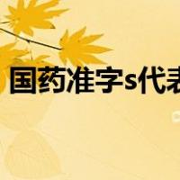 国药准字s代表什么药（国药准字s代表什么）