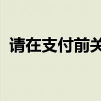 请在支付前关闭浏览器弹出窗口的拦截功能