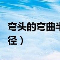 弯头的弯曲半径怎么算出来的（弯头的弯曲半径）