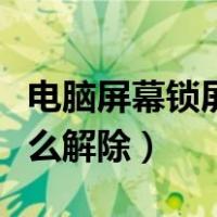 电脑屏幕锁屏怎么解除密码（电脑屏幕锁屏怎么解除）