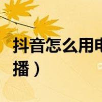 抖音怎么用电脑直播游戏（抖音怎么用电脑直播）