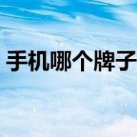 手机哪个牌子质量好（手机哪个牌子质量好）