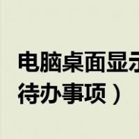 电脑桌面显示待办事项的软件（电脑桌面显示待办事项）