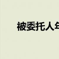 被委托人年龄限制（被委托人是指谁）