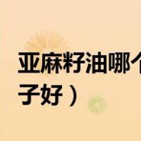 亚麻籽油哪个牌子的质量好（亚麻籽油哪个牌子好）