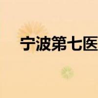 宁波第七医院门诊时间（宁波第七医院）