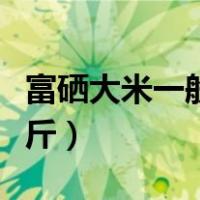 富硒大米一般多少钱（富硒大米一般多少钱一斤）